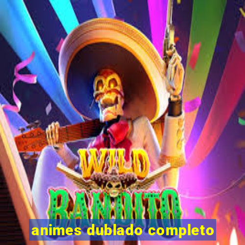 animes dublado completo